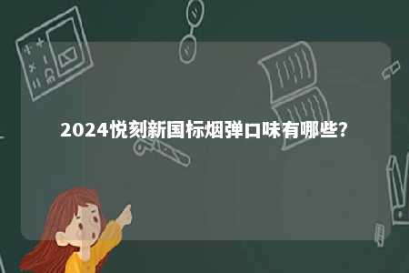 2024悦刻新国标烟弹口味有哪些
？ 